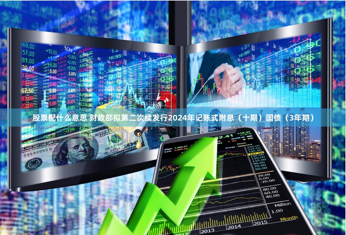 股票配什么意思 财政部拟第二次续发行2024年记账式附息（十期）国债（3年期）