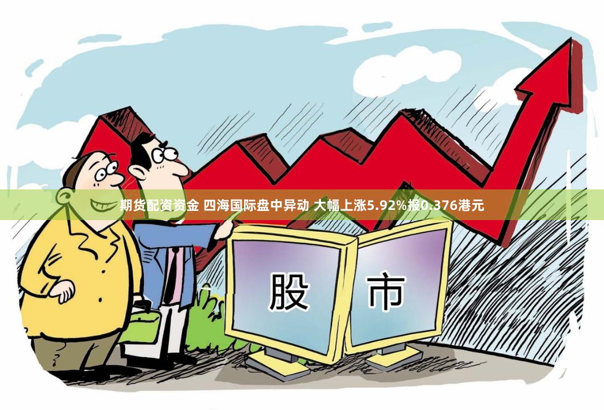 期货配资资金 四海国际盘中异动 大幅上涨5.92%报0.376港元