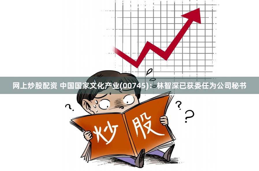 网上炒股配资 中国国家文化产业(00745)：林智深已获委任为公司秘书