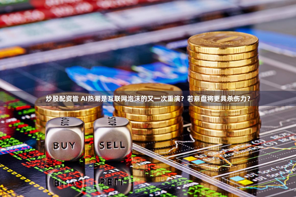 炒股配资皆 AI热潮是互联网泡沫的又一次重演？若崩盘将更具杀伤力？
