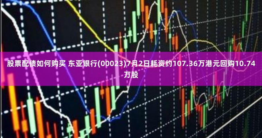股票配债如何购买 东亚银行(00023)7月2日耗资约107.36万港元回购10.74万股