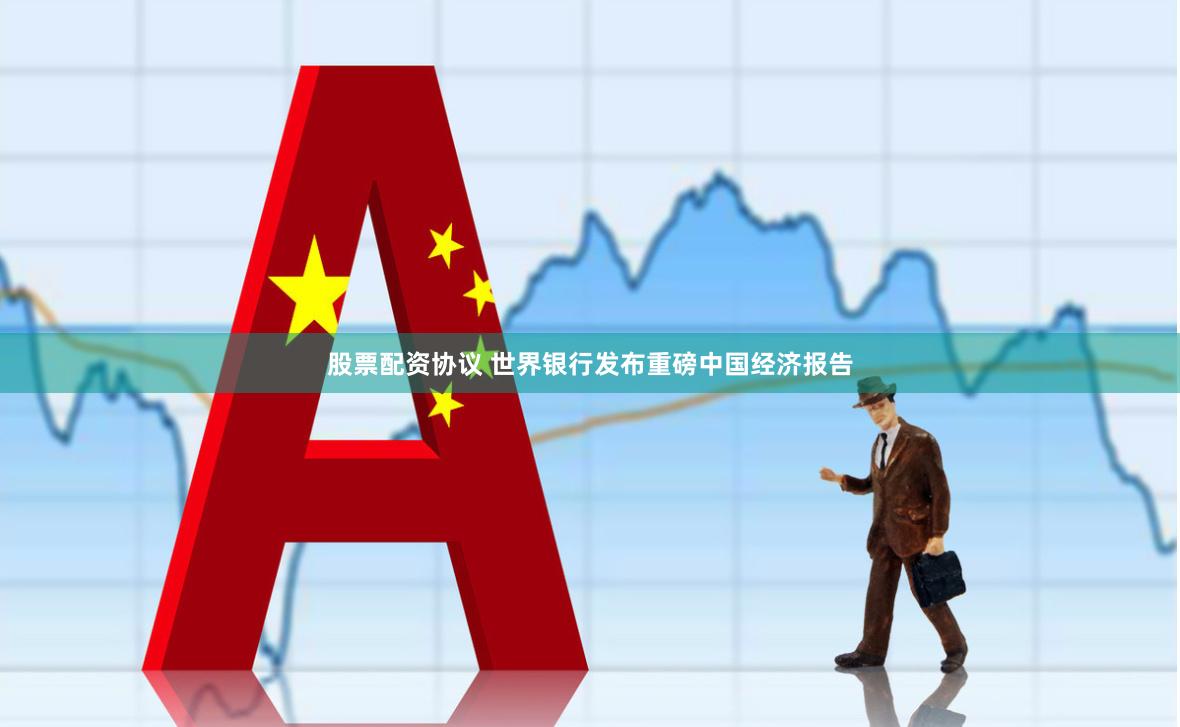 股票配资协议 世界银行发布重磅中国经济报告