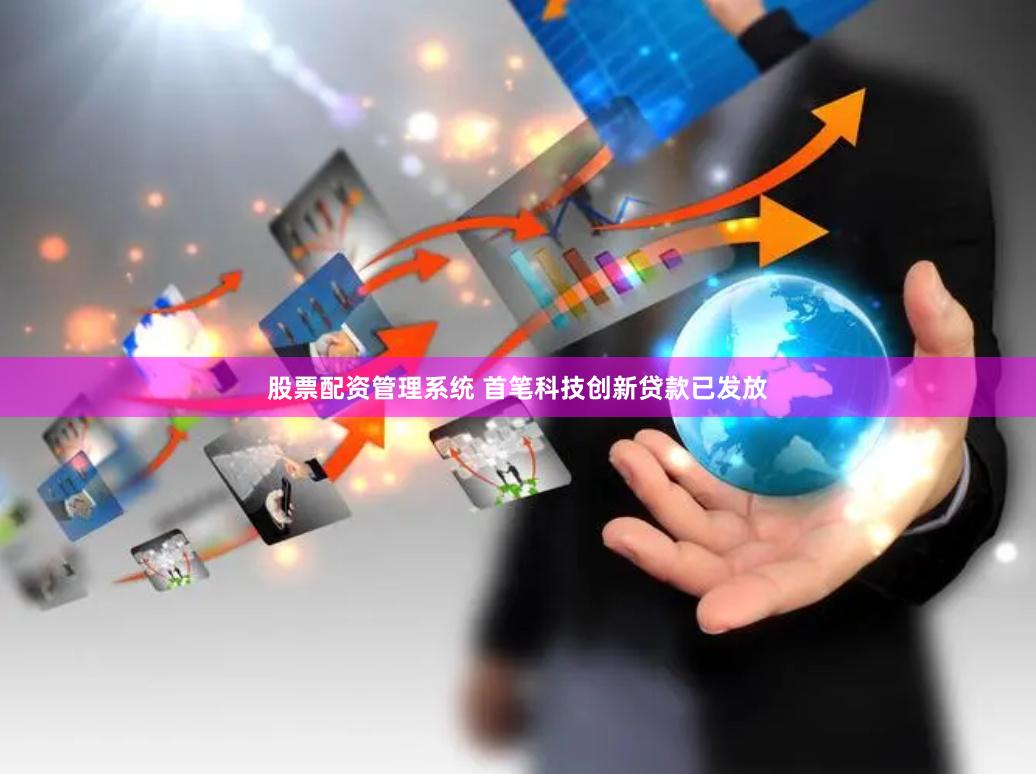 股票配资管理系统 首笔科技创新贷款已发放