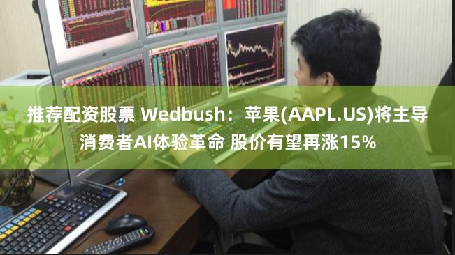 推荐配资股票 Wedbush：苹果(AAPL.US)将主导消费者AI体验革命 股价有望再涨15%
