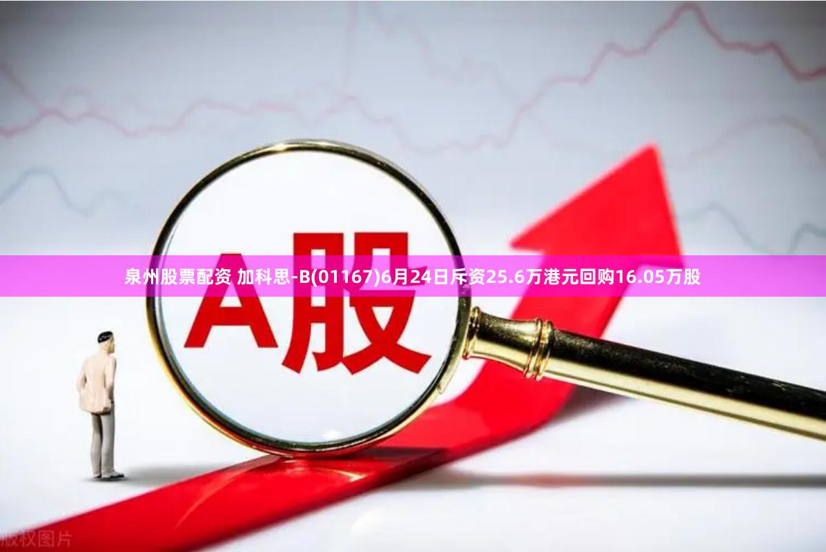泉州股票配资 加科思-B(01167)6月24日斥资25.6万港元回购16.05万股