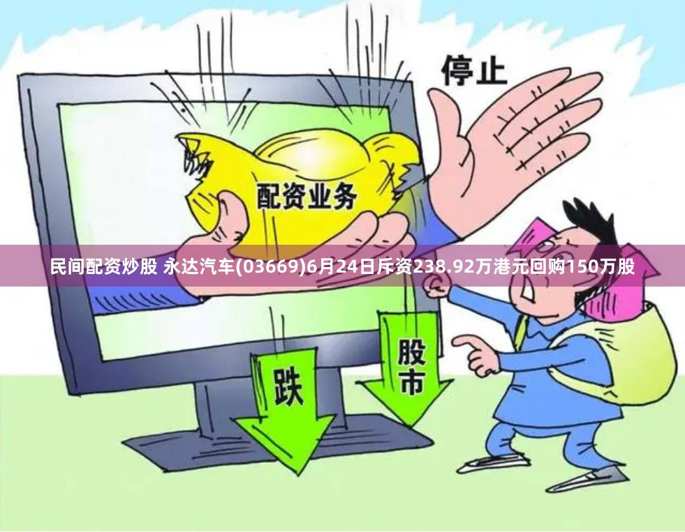 民间配资炒股 永达汽车(03669)6月24日斥资238.92万港元回购150万股