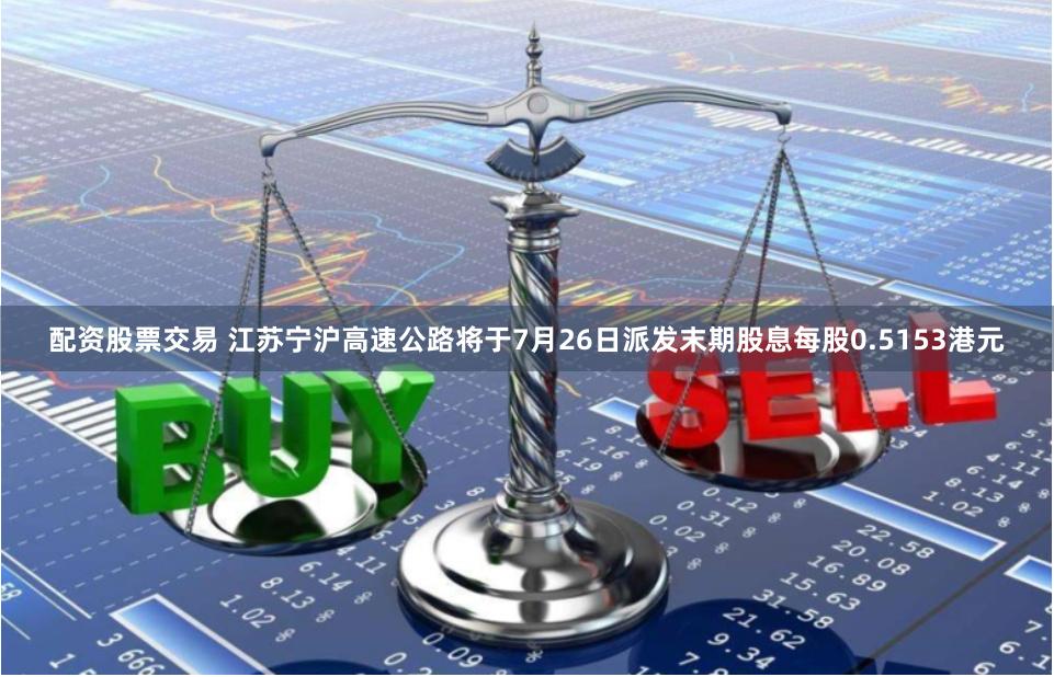 配资股票交易 江苏宁沪高速公路将于7月26日派发末期股息每股0.5153港元