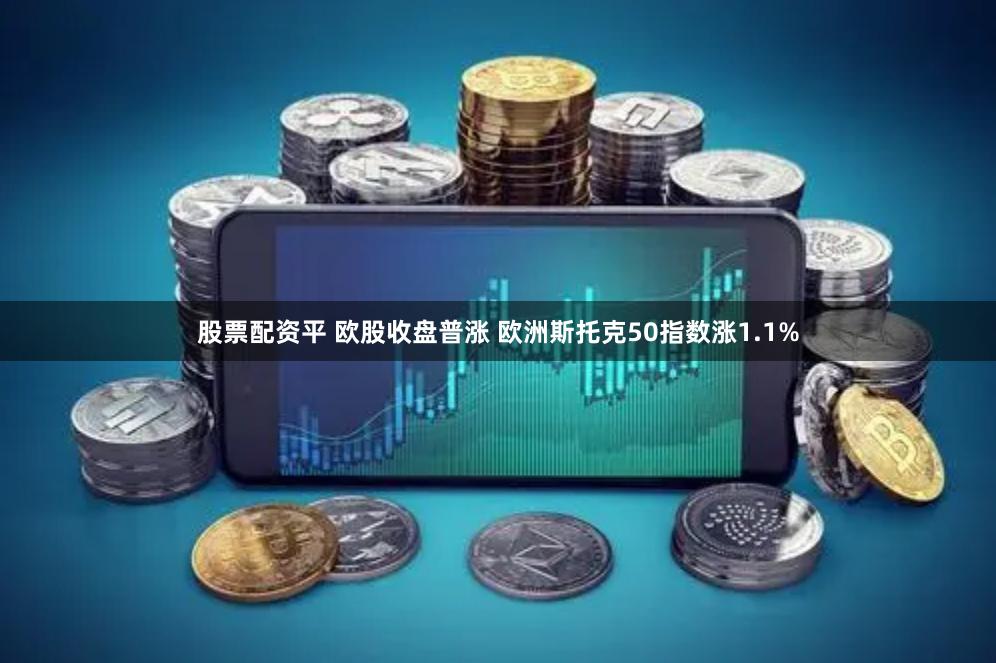 股票配资平 欧股收盘普涨 欧洲斯托克50指数涨1.1%