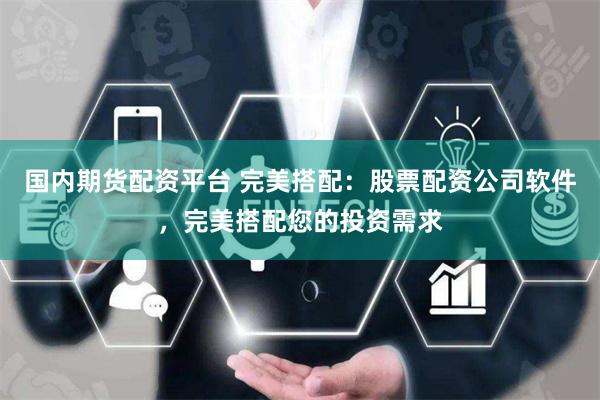 国内期货配资平台 完美搭配：股票配资公司软件，完美搭配您的投资需求
