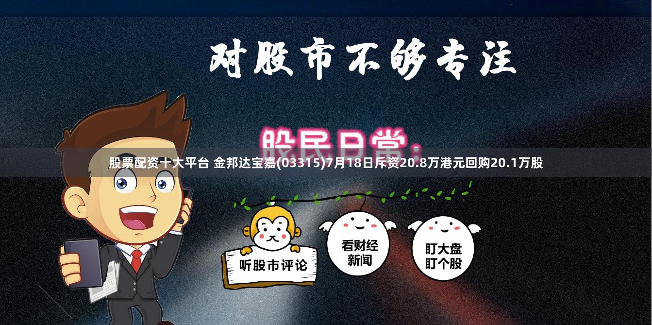 股票配资十大平台 金邦达宝嘉(03315)7月18日斥资20.8万港元回购20.1万股