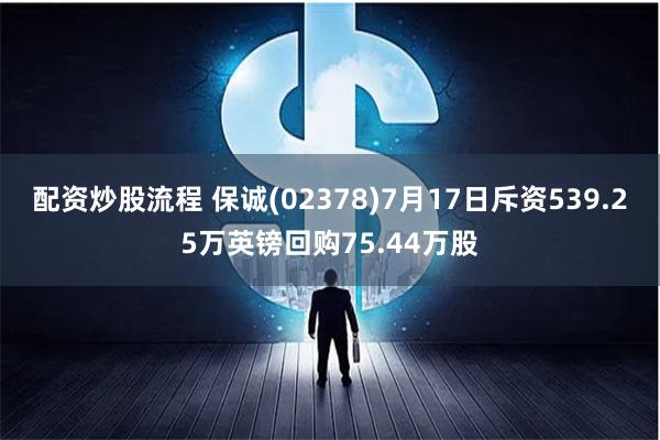 配资炒股流程 保诚(02378)7月17日斥资539.25万英镑回购75.44万股