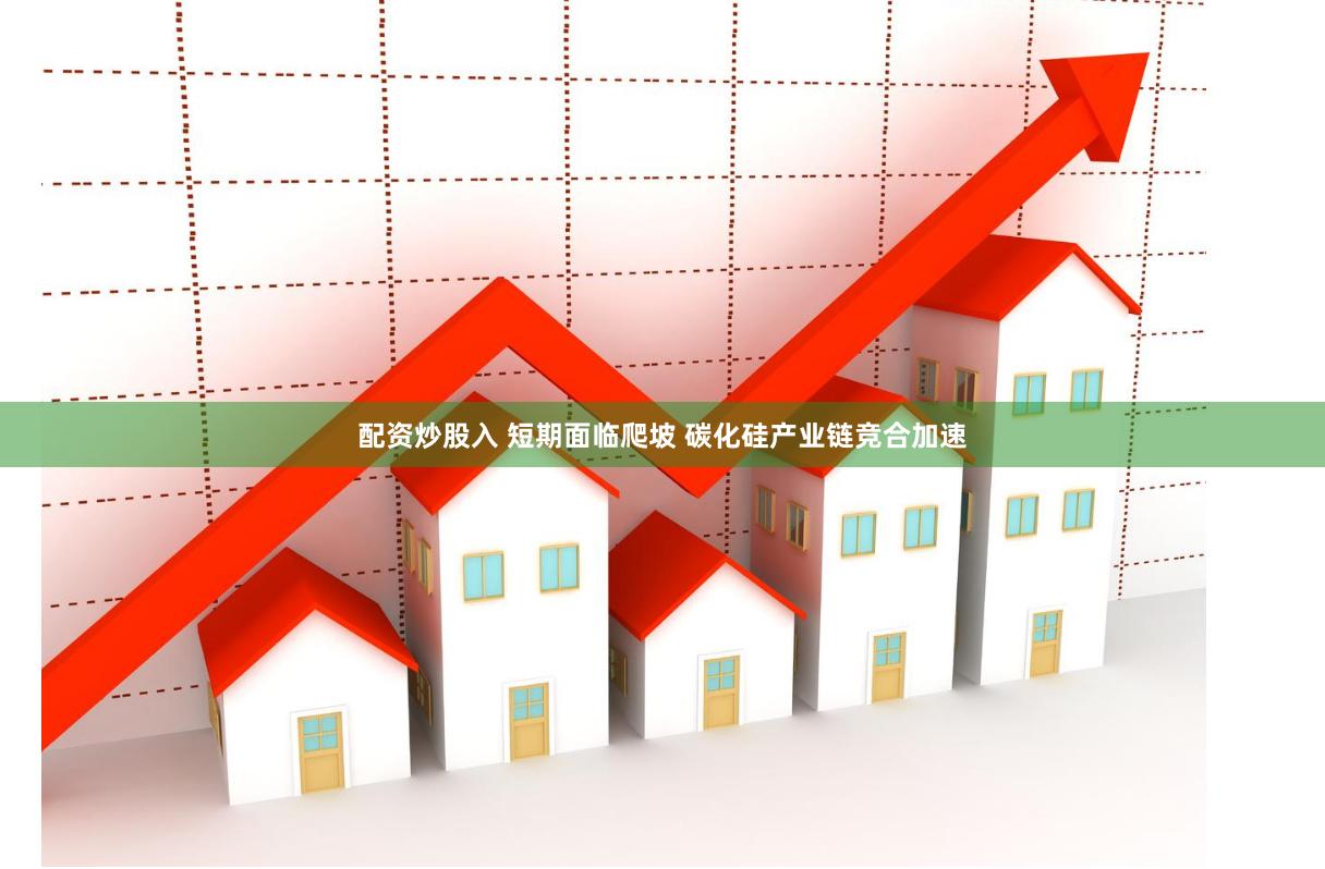 配资炒股入 短期面临爬坡 碳化硅产业链竞合加速