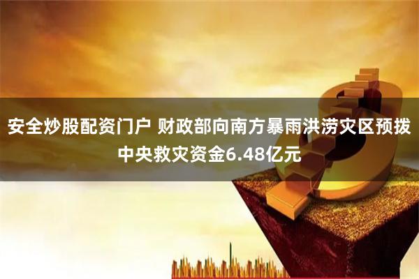 安全炒股配资门户 财政部向南方暴雨洪涝灾区预拨中央救灾资金6.48亿元