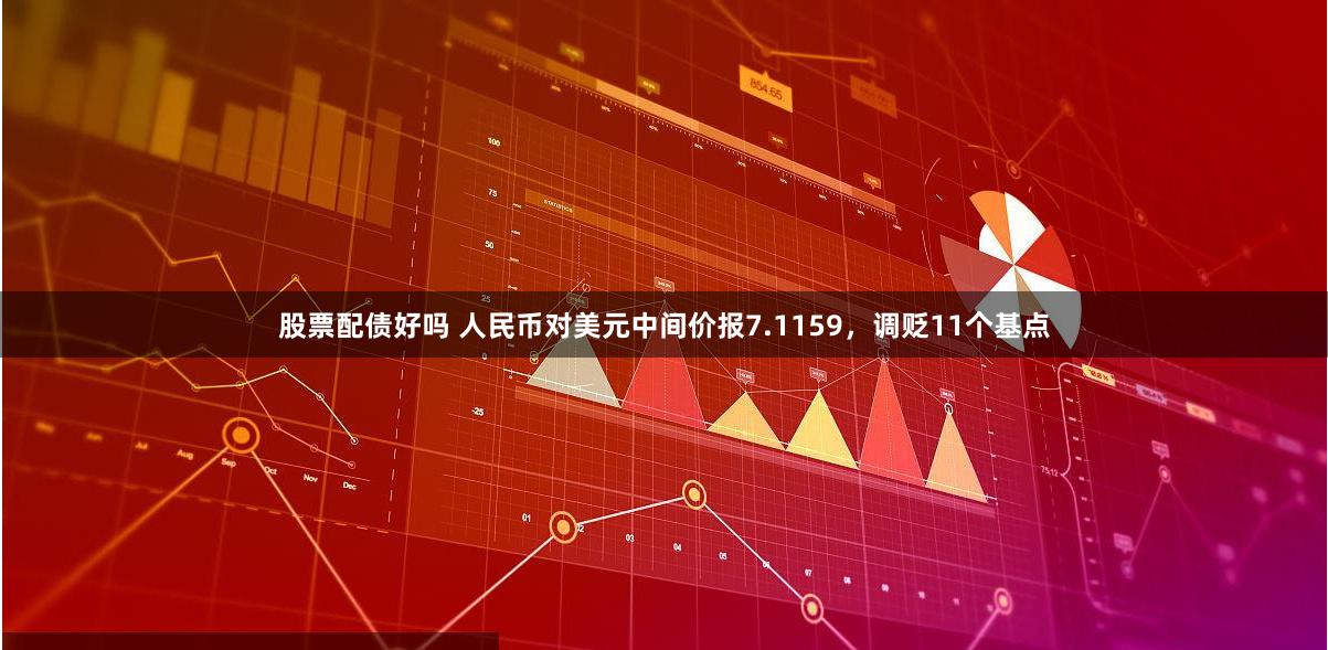 股票配债好吗 人民币对美元中间价报7.1159，调贬11个基点