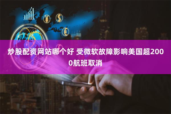 炒股配资网站哪个好 受微软故障影响美国超2000航班取消