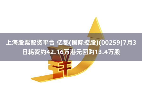 上海股票配资平台 亿都(国际控股)(00259)7月3日耗资约42.16万港元回购13.4万股