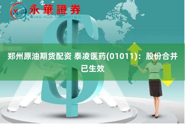郑州原油期货配资 泰凌医药(01011)：股份合并已生效