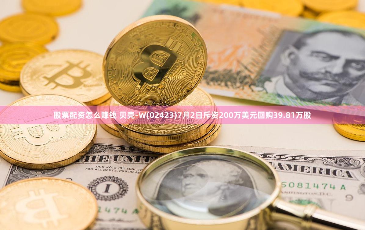 股票配资怎么赚钱 贝壳-W(02423)7月2日斥资200万美元回购39.81万股