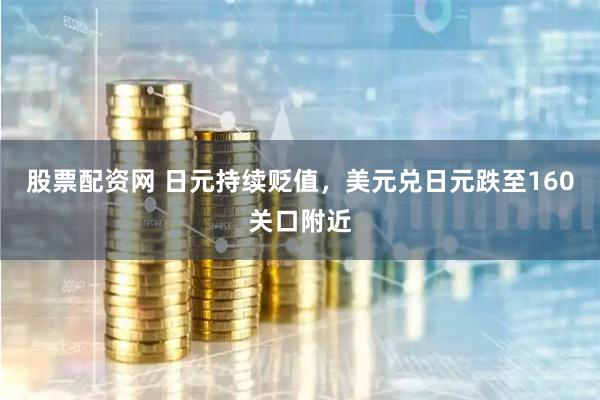 股票配资网 日元持续贬值，美元兑日元跌至160关口附近