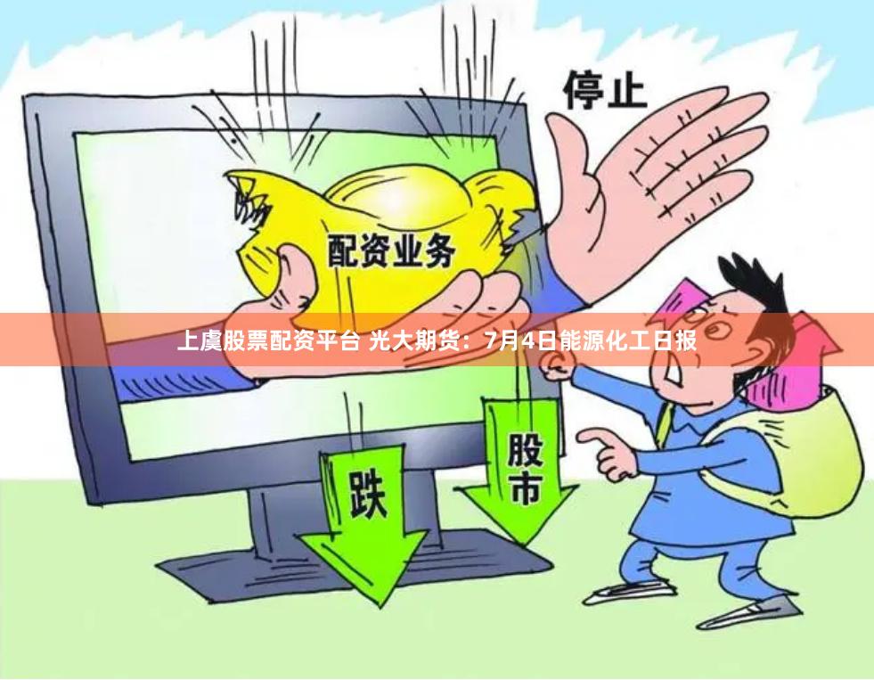 上虞股票配资平台 光大期货：7月4日能源化工日报