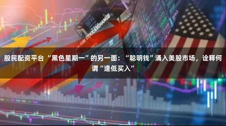股民配资平台 “黑色星期一”的另一面：“聪明钱”涌入美股市场，诠释何谓“逢低买入”