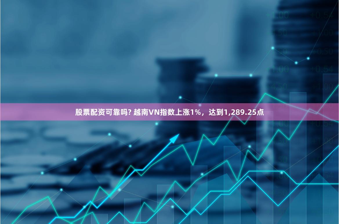 股票配资可靠吗? 越南VN指数上涨1%，达到1,289.25点