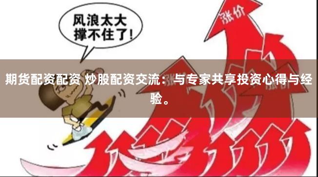 期货配资配资 炒股配资交流：与专家共享投资心得与经验。
