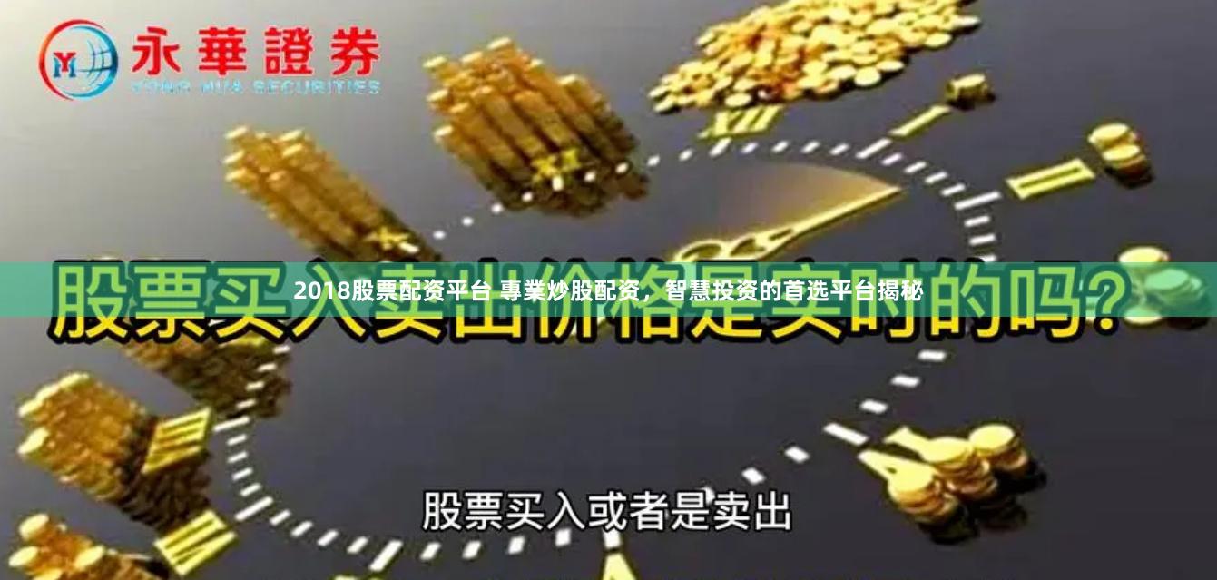 2018股票配资平台 專業炒股配资，智慧投资的首选平台揭秘