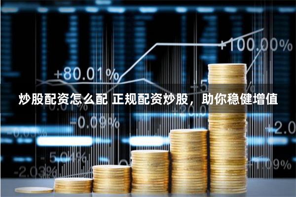 炒股配资怎么配 正规配资炒股，助你稳健增值