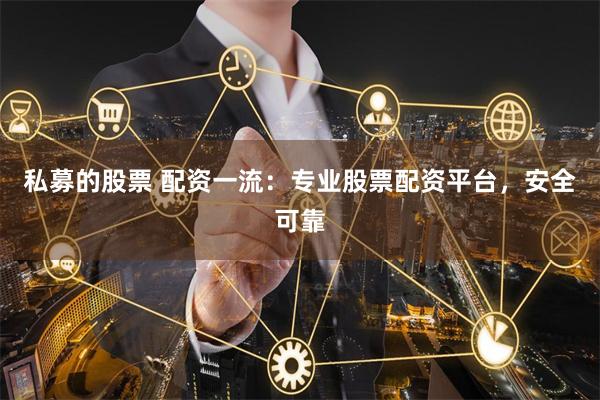 私募的股票 配资一流：专业股票配资平台，安全可靠