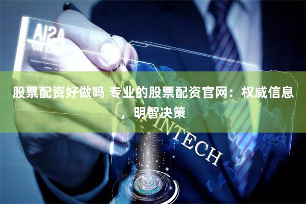 股票配资好做吗 专业的股票配资官网：权威信息，明智决策