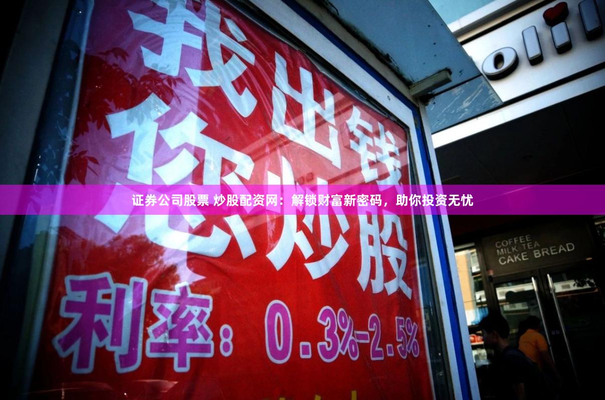 证券公司股票 炒股配资网：解锁财富新密码，助你投资无忧