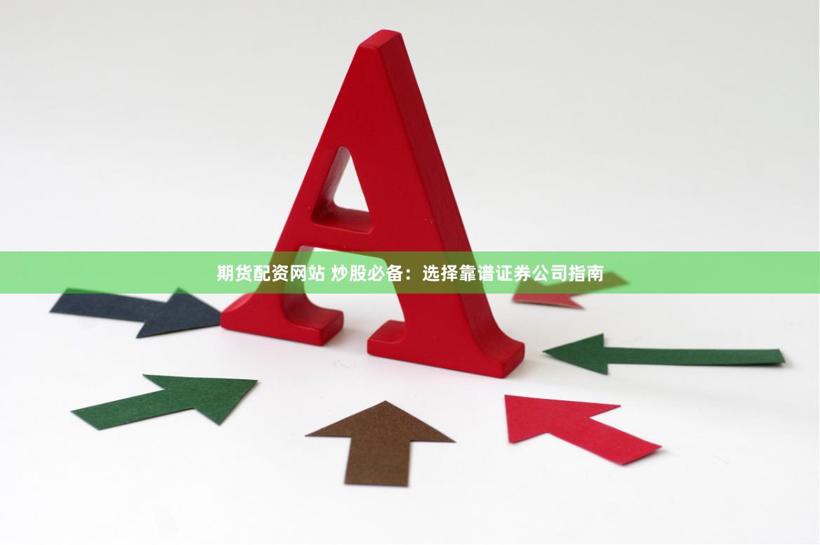 期货配资网站 炒股必备：选择靠谱证券公司指南