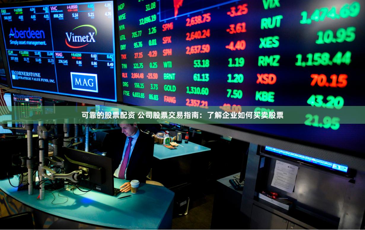 可靠的股票配资 公司股票交易指南：了解企业如何买卖股票