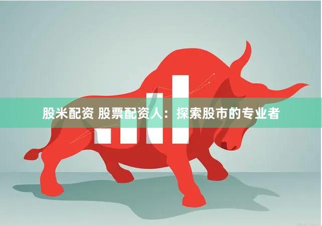 股米配资 股票配资人：探索股市的专业者