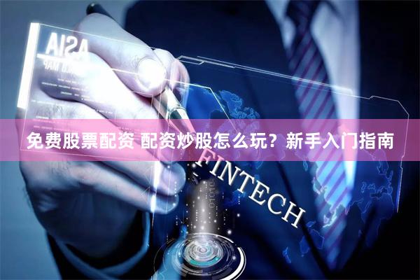 免费股票配资 配资炒股怎么玩？新手入门指南