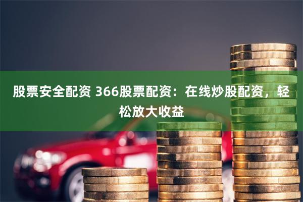 股票安全配资 366股票配资：在线炒股配资，轻松放大收益