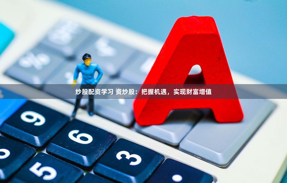 炒股配资学习 资炒股：把握机遇，实现财富增值