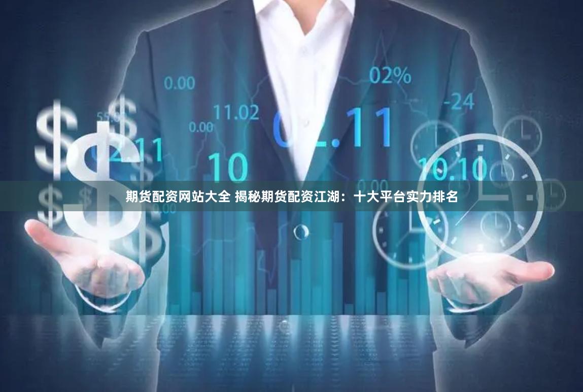 期货配资网站大全 揭秘期货配资江湖：十大平台实力排名