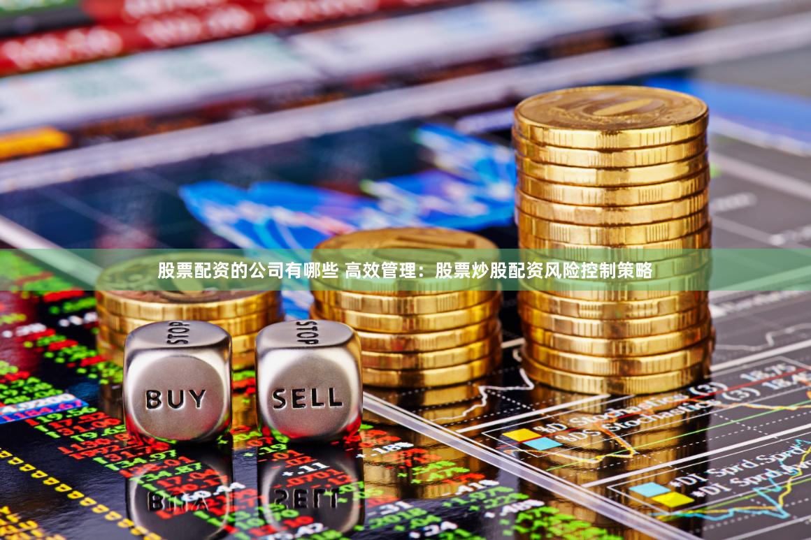 股票配资的公司有哪些 高效管理：股票炒股配资风险控制策略