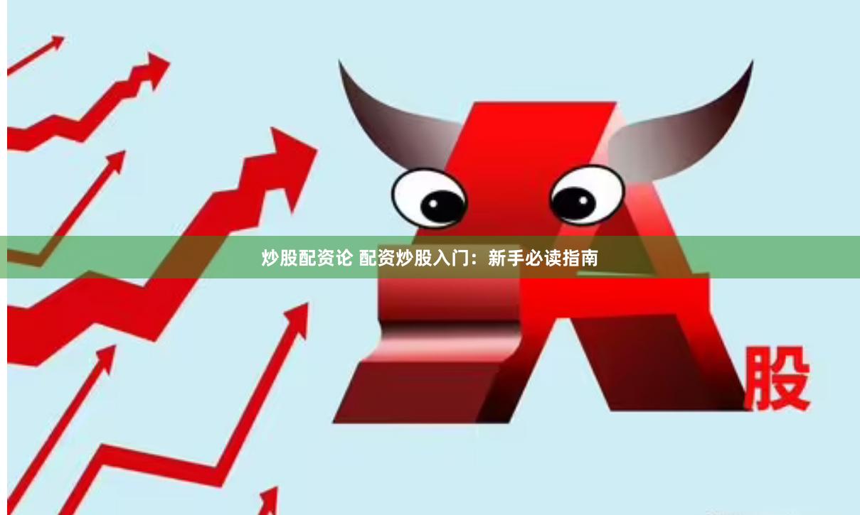 炒股配资论 配资炒股入门：新手必读指南