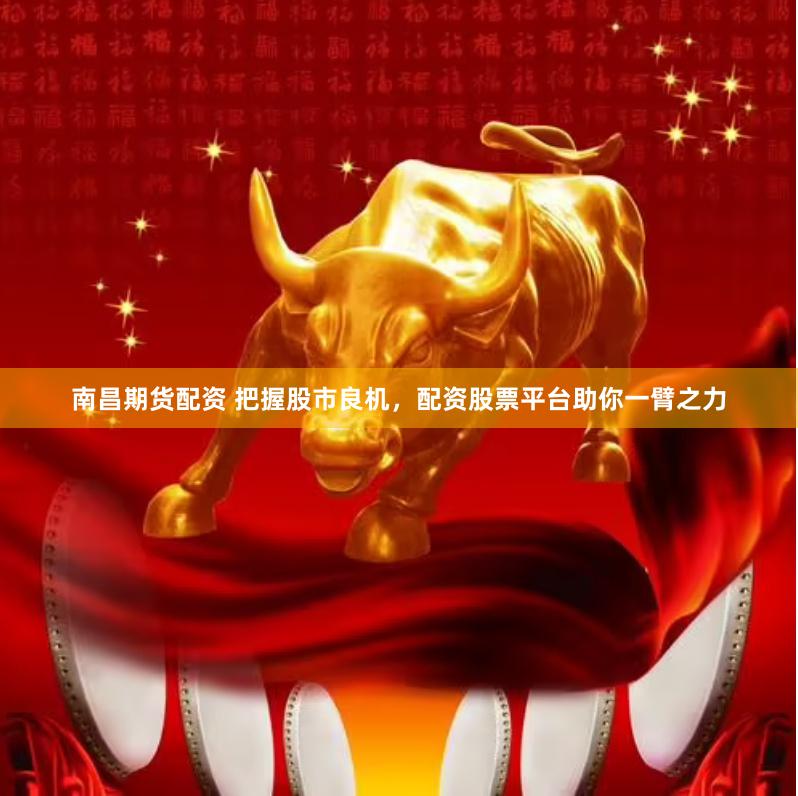 南昌期货配资 把握股市良机，配资股票平台助你一臂之力