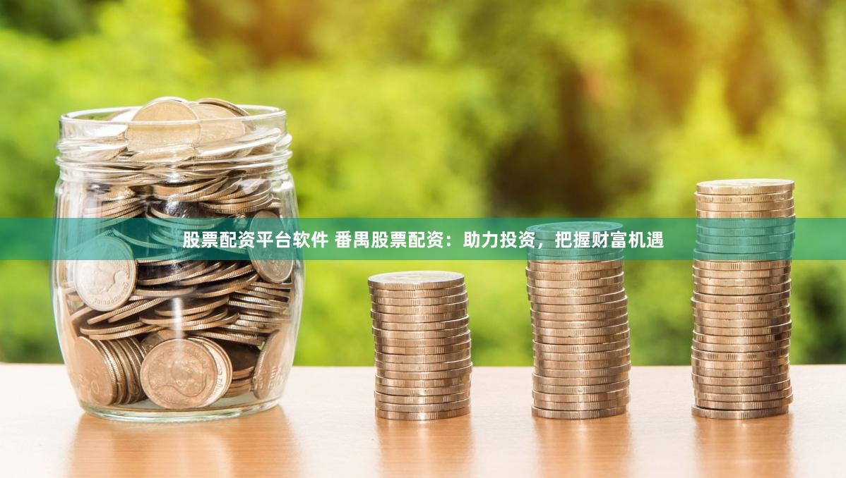 股票配资平台软件 番禺股票配资：助力投资，把握财富机遇