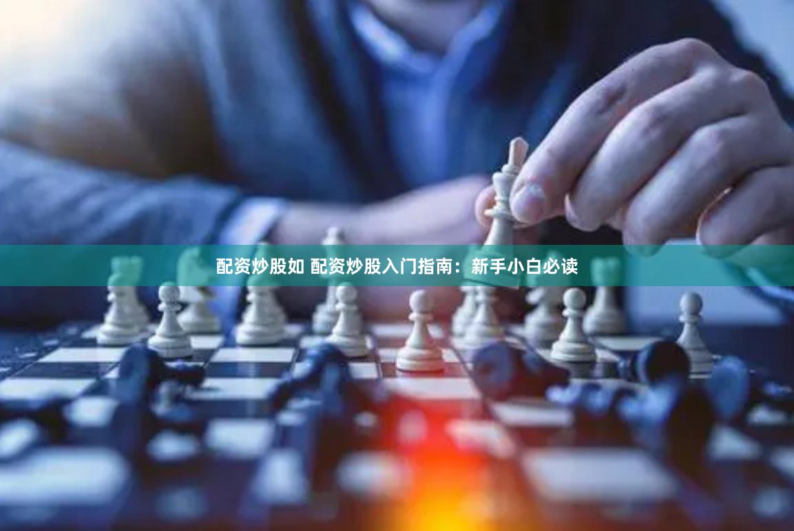 配资炒股如 配资炒股入门指南：新手小白必读