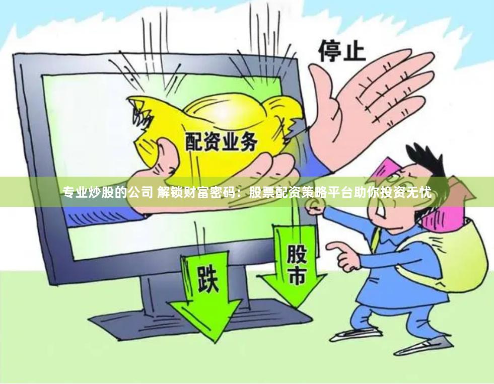 专业炒股的公司 解锁财富密码：股票配资策略平台助你投资无忧