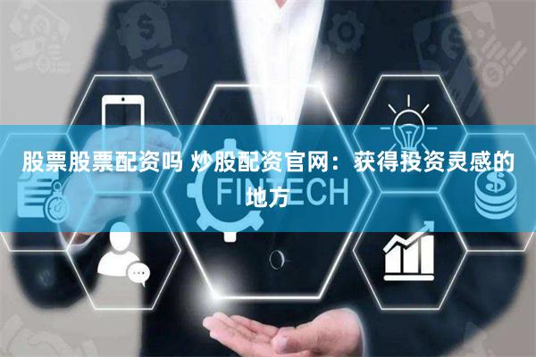 股票股票配资吗 炒股配资官网：获得投资灵感的地方