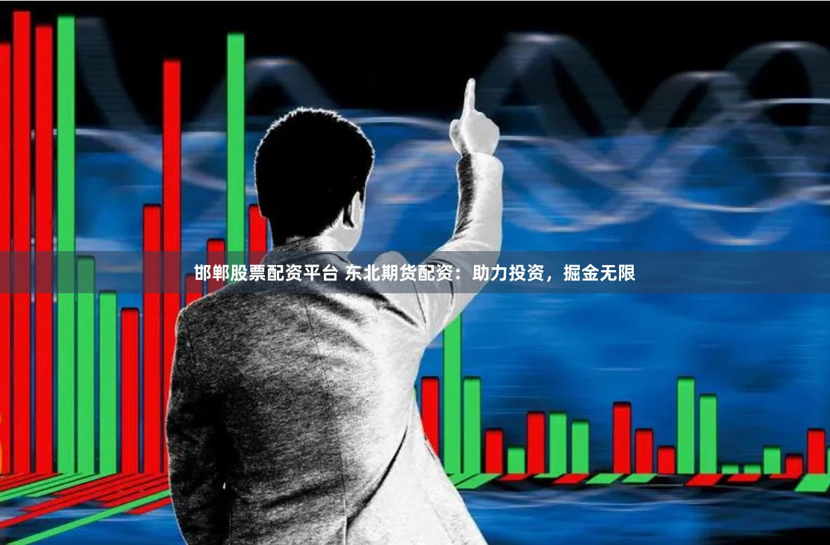 邯郸股票配资平台 东北期货配资：助力投资，掘金无限