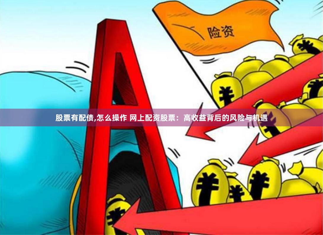股票有配债,怎么操作 网上配资股票：高收益背后的风险与机遇