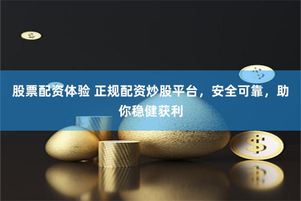 股票配资体验 正规配资炒股平台，安全可靠，助你稳健获利