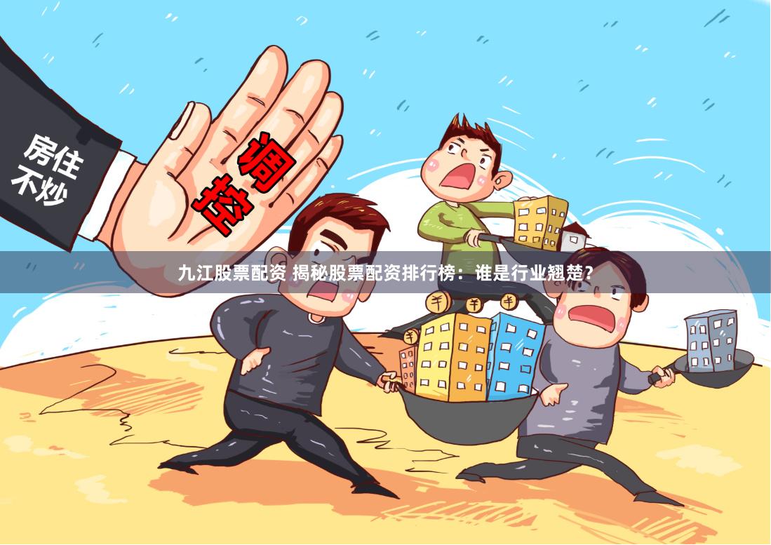 九江股票配资 揭秘股票配资排行榜：谁是行业翘楚？